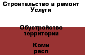 Строительство и ремонт Услуги - Обустройство территории. Коми респ.,Сыктывкар г.